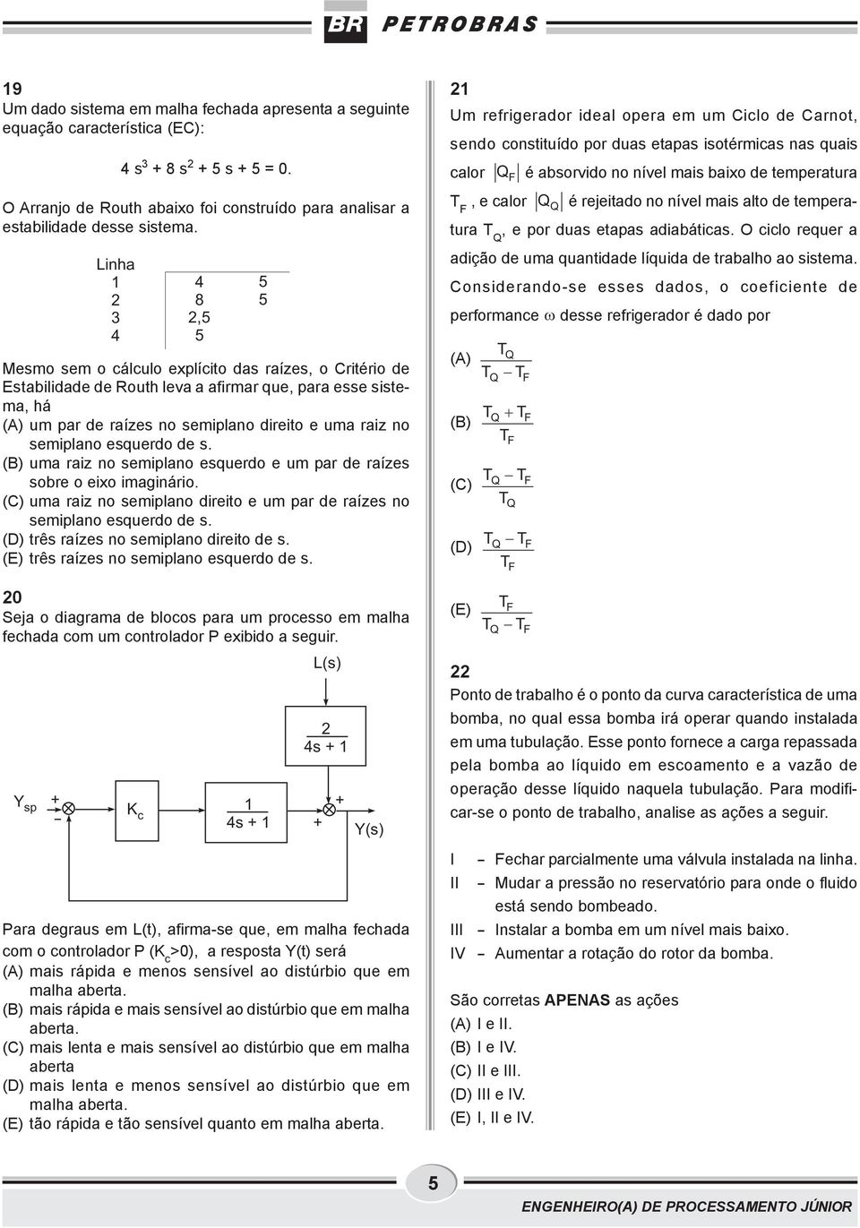 semiplano esquerdo de s (B) uma raiz no semiplano esquerdo e um par de raízes sobre o eixo imaginário (C) uma raiz no semiplano direito e um par de raízes no semiplano esquerdo de s (D) três raízes