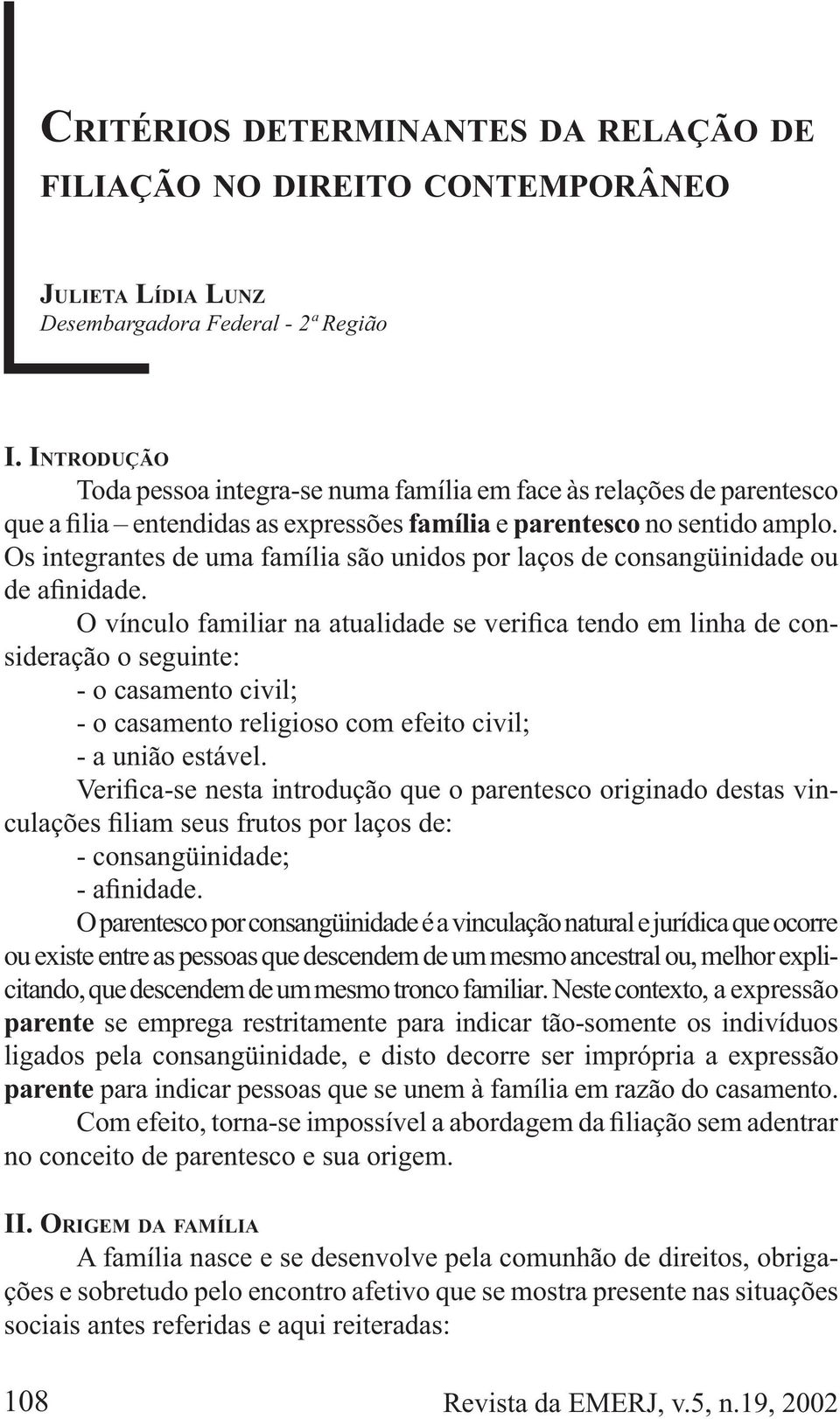 - - consangüinidade; O parentesco por consangüinidade é a vinculação natural e jurídica que ocorre ou existe entre as pessoas que descendem de um mesmo ancestral ou, melhor explicitando, que