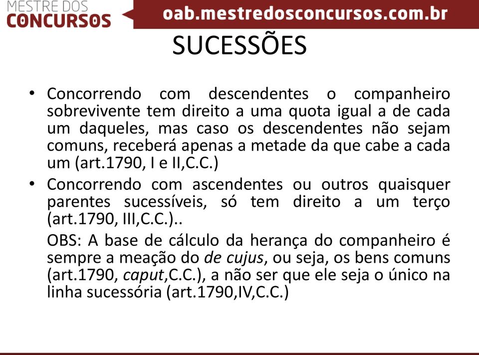 C.) Concorrendo com ascendentes ou outros quaisquer parentes sucessíveis, só tem direito a um terço (art.1790, III,C.C.).. OBS: A base de cálculo da herança do companheiro é sempre a meação do de cujus, ou seja, os bens comuns (art.