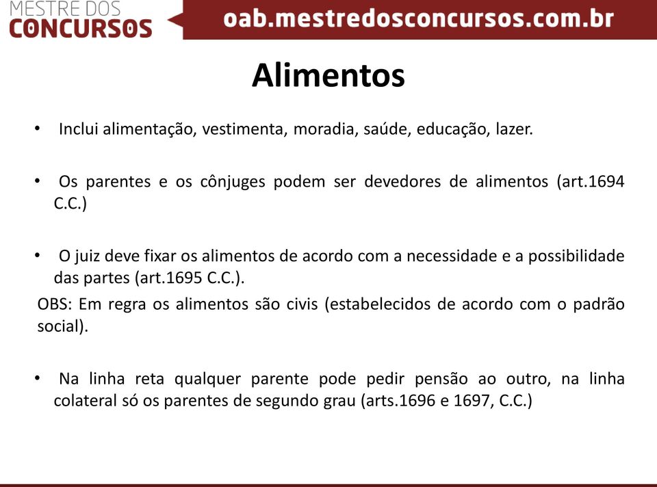 C.) O juiz deve fixar os alimentos de acordo com a necessidade e a possibilidade das partes (art.1695 C.C.). OBS: Em regra os alimentos são civis (estabelecidos de acordo com o padrão social).