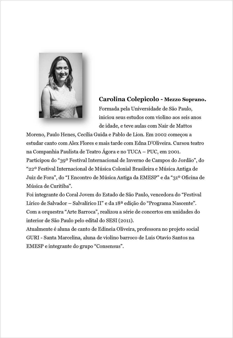 Em 2002 começou a estudar canto com Alex Flores e mais tarde com Edna D Oliveira. Cursou teatro na Companhia Paulista de Teatro Ágora e no TUCA PUC, em 2001.