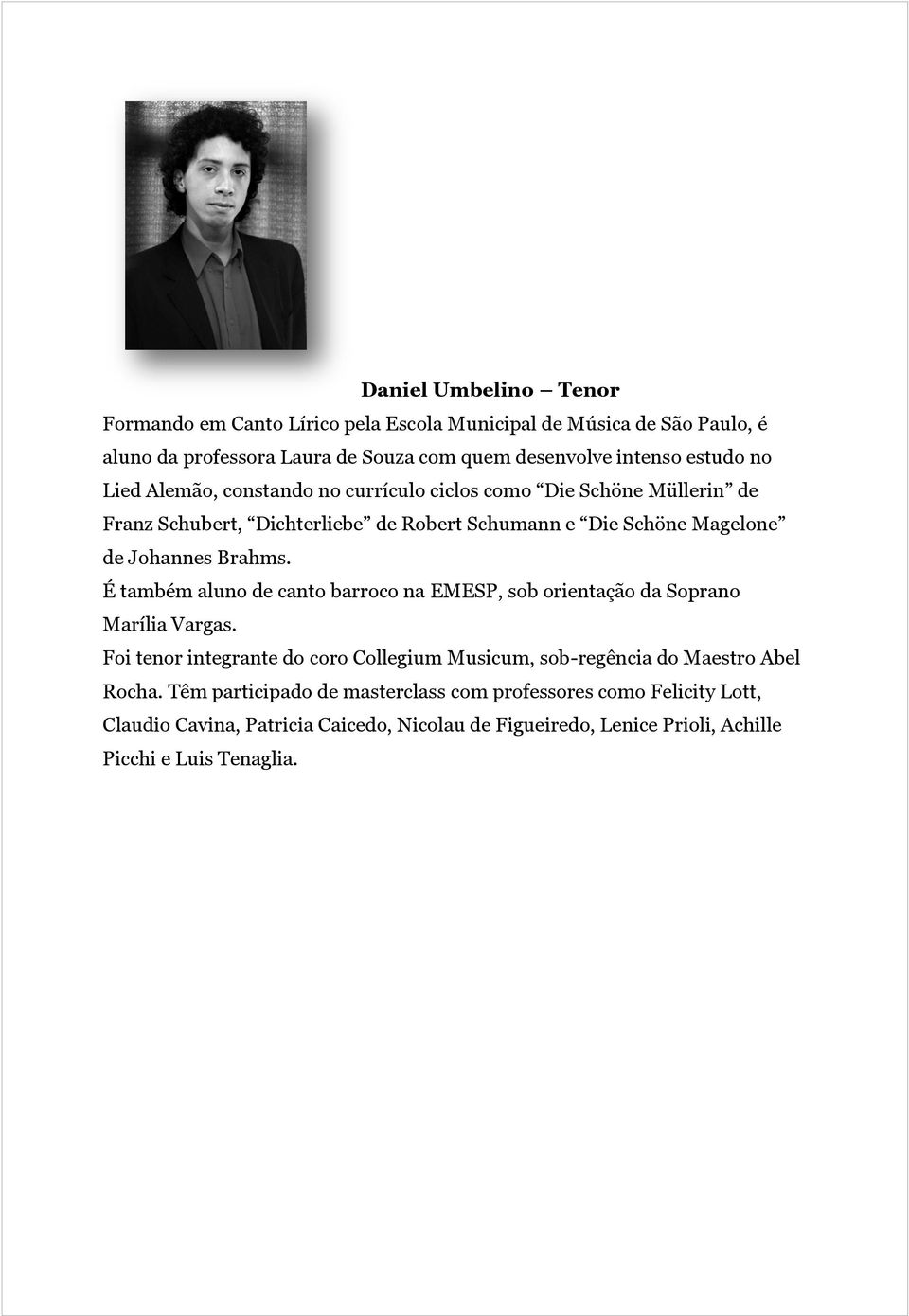 É também aluno de canto barroco na EMESP, sob orientação da Soprano Marília Vargas. Foi tenor integrante do coro Collegium Musicum, sob-regência do Maestro Abel Rocha.