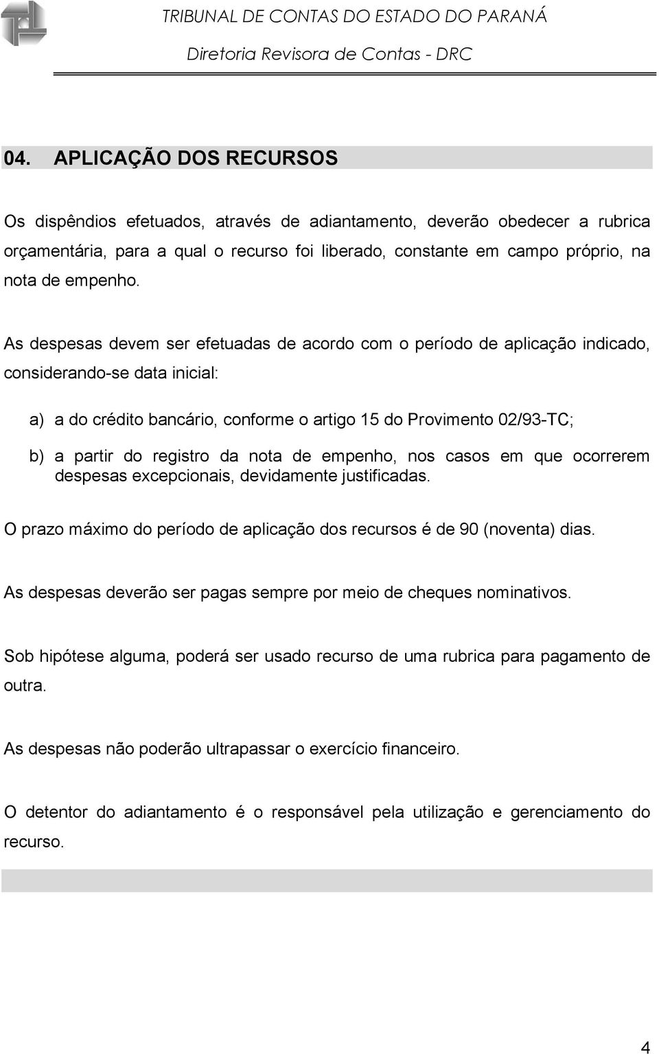 As despesas devem ser efetuadas de acordo com o período de aplicação indicado, considerando-se data inicial: a) a do crédito bancário, conforme o artigo 15 do Provimento 02/93-TC; b) a partir do