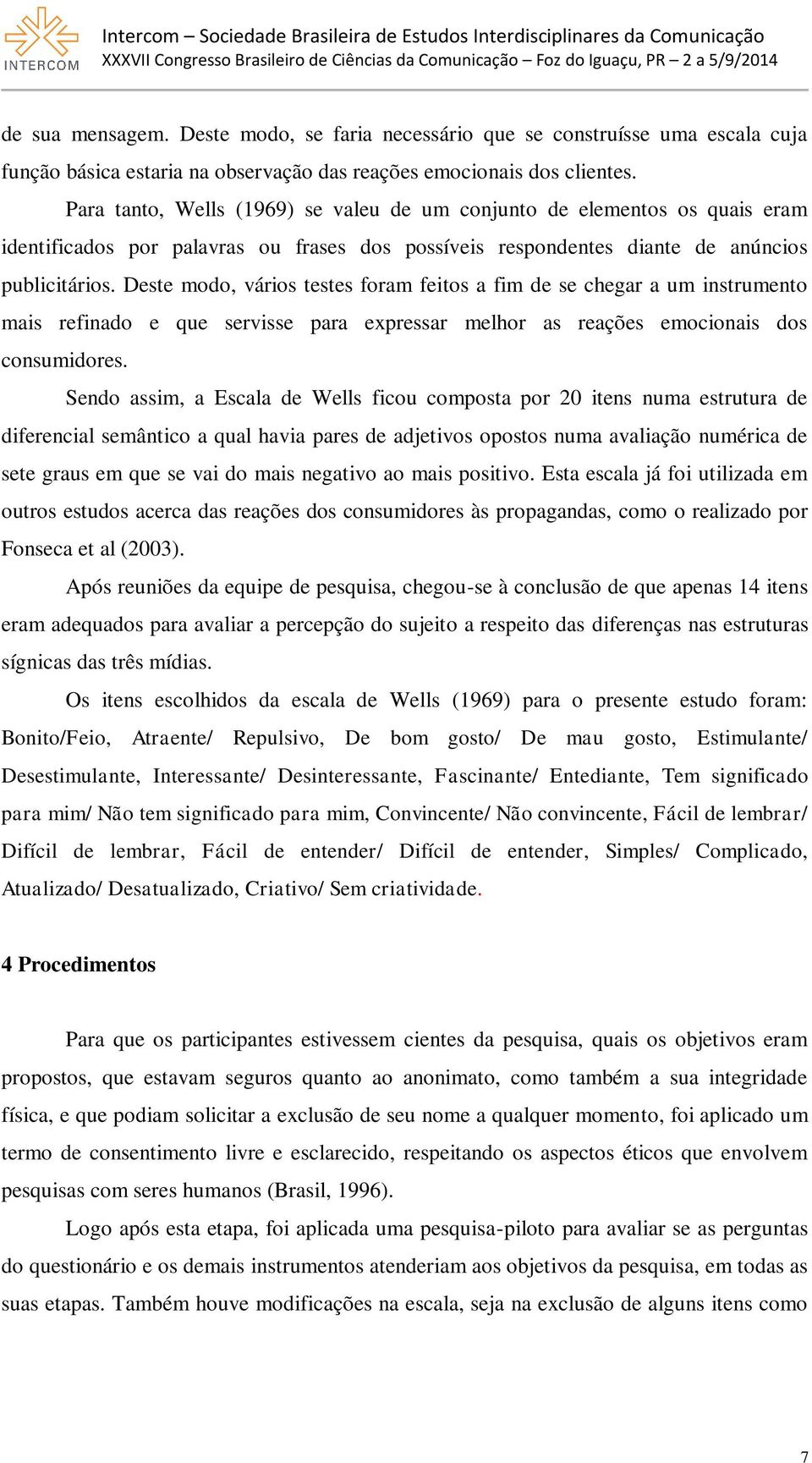 Deste modo, vários testes foram feitos a fim de se chegar a um instrumento mais refinado e que servisse para expressar melhor as reações emocionais dos consumidores.