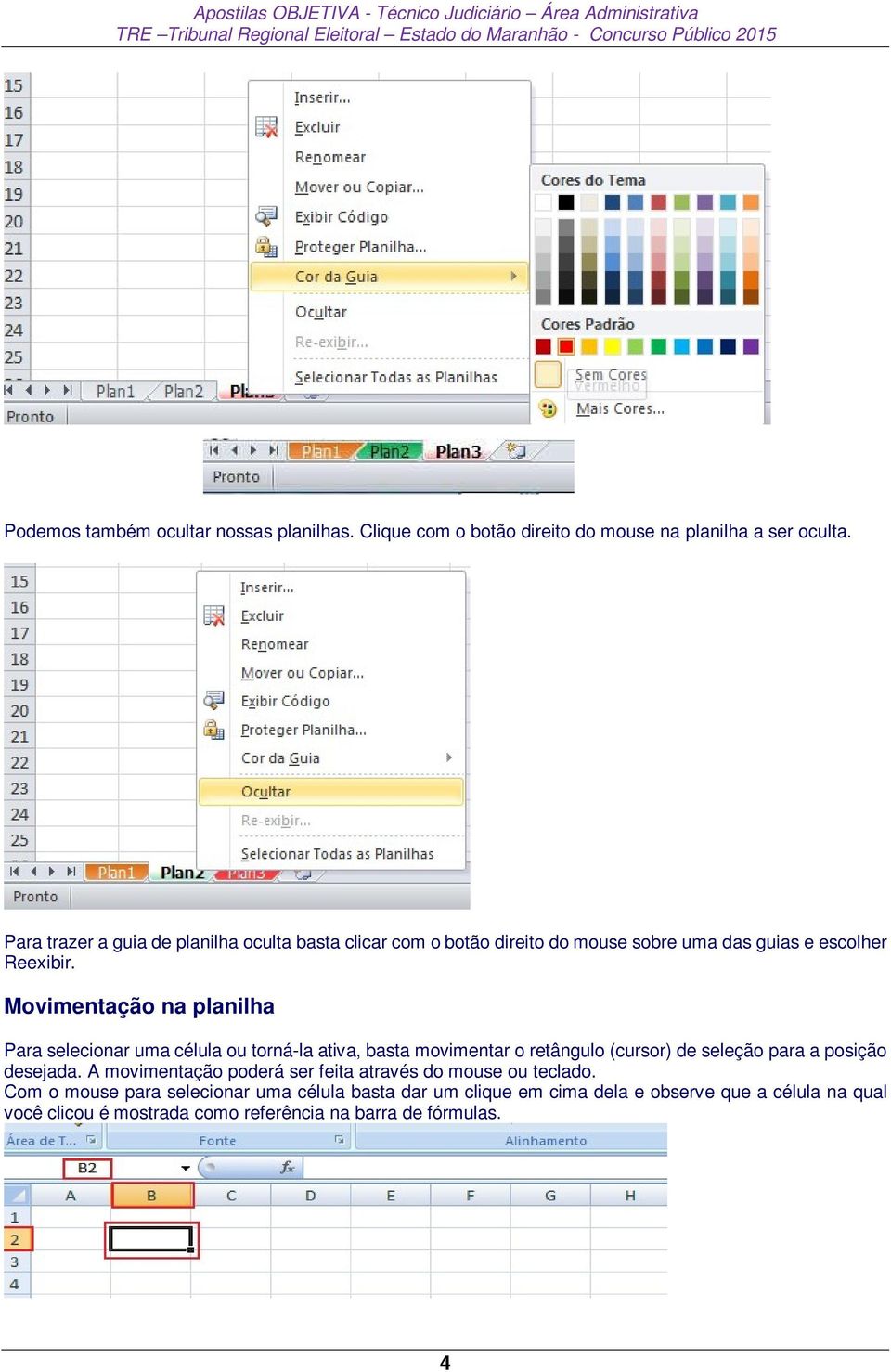 Movimentação na planilha Para selecionar uma célula ou torná-la ativa, basta movimentar o retângulo (cursor) de seleção para a posição desejada.