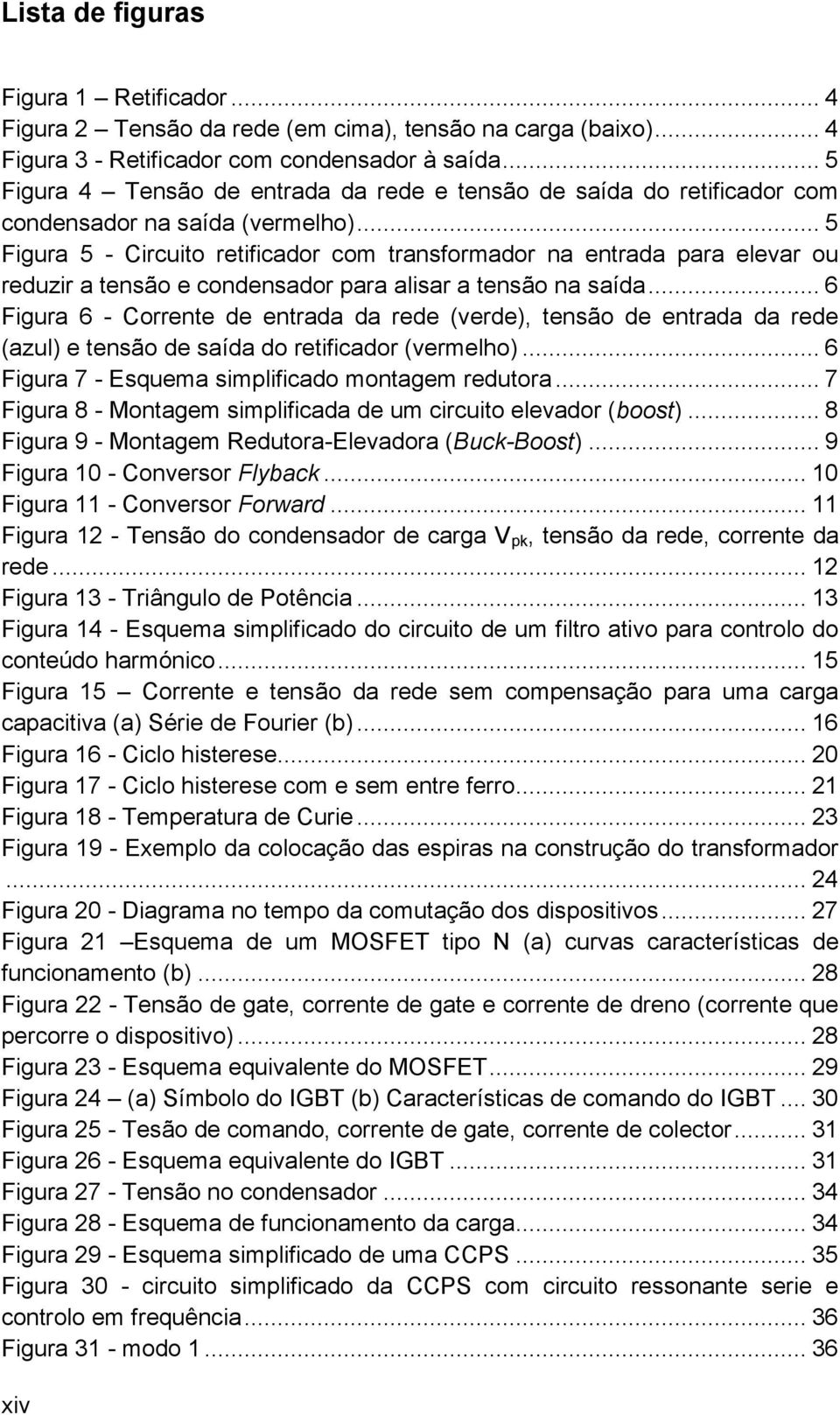 .. 5 Figura 5 - Circuito retificador com transformador na entrada para elevar ou reduzir a tensão e condensador para alisar a tensão na saída.