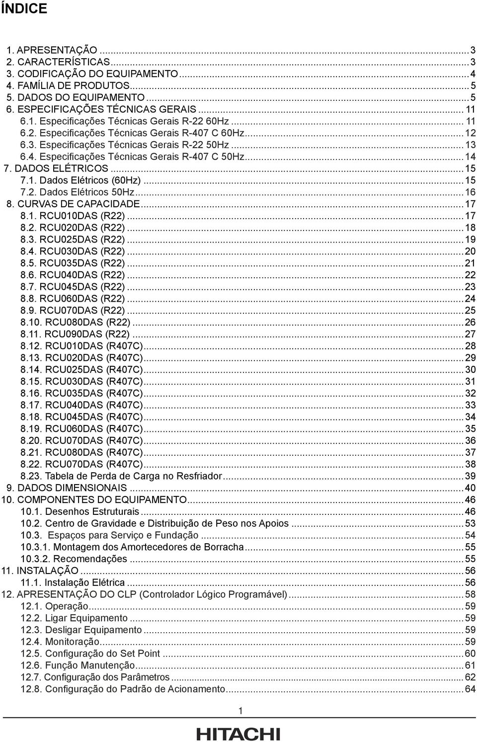 ..15 7.2. Dados Elétricos 50Hz...16 8. CURVAS DE CAPACIDADE...17 8.1. RCU010DAS (R22)...17 8.2. RCU020DAS (R22)...18 8.3. RCU025DAS (R22)...19 8.4. RCU030DAS (R22)...20 8.5. RCU035DAS (R22)...21 8.6. RCU040DAS (R22).