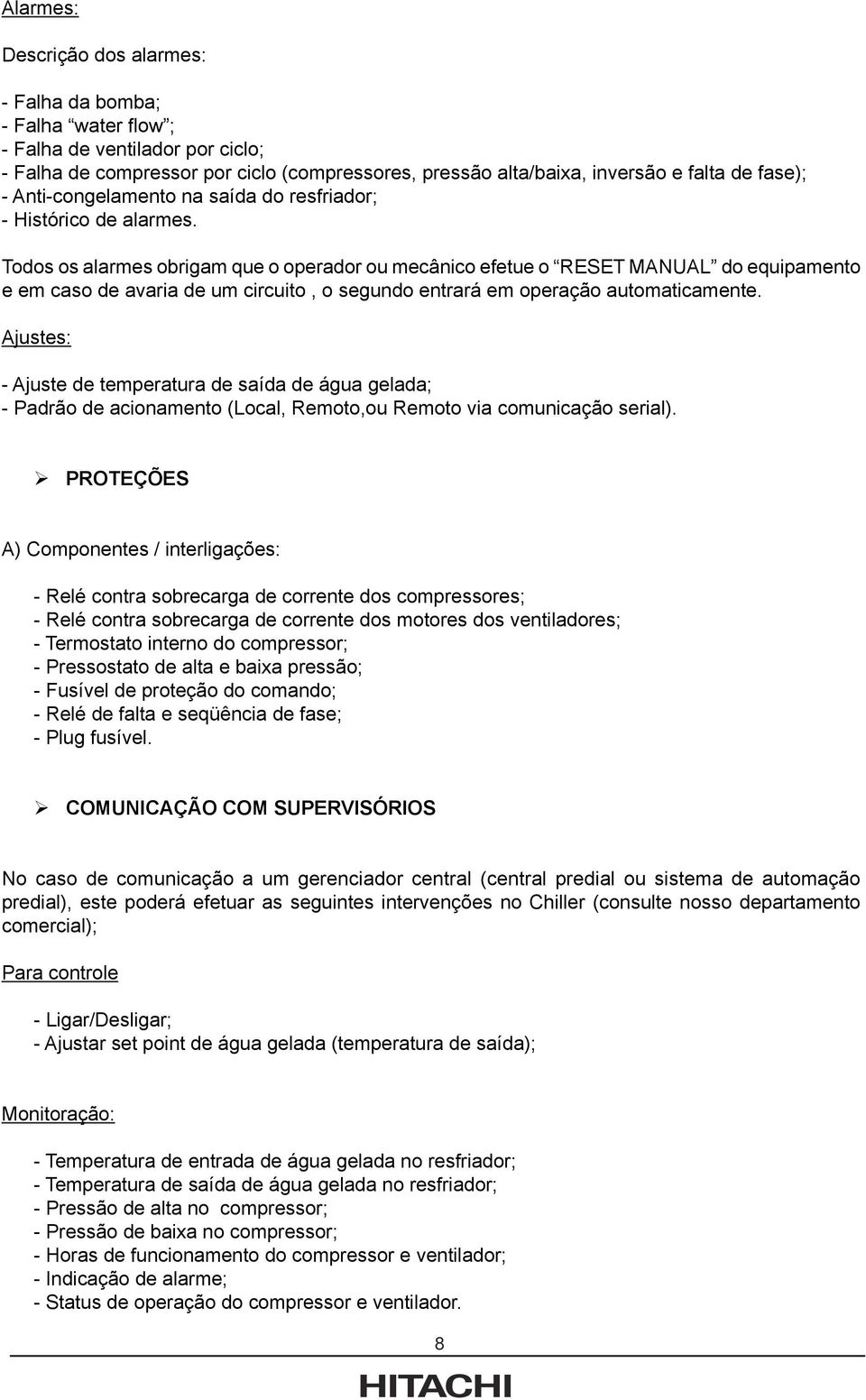 Todos os alarmes obrigam que o operador ou mecânico efetue o RESET MANUAL do equipamento e em caso de avaria de um circuito, o segundo entrará em operação automaticamente.