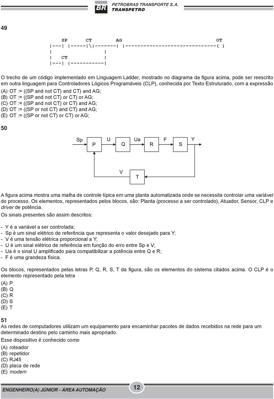 ((SP or not CT) or CT) or AG; 50 A figura acima mostra uma malha de controle típica em uma planta automatizada onde se necessita controlar uma variável do processo.