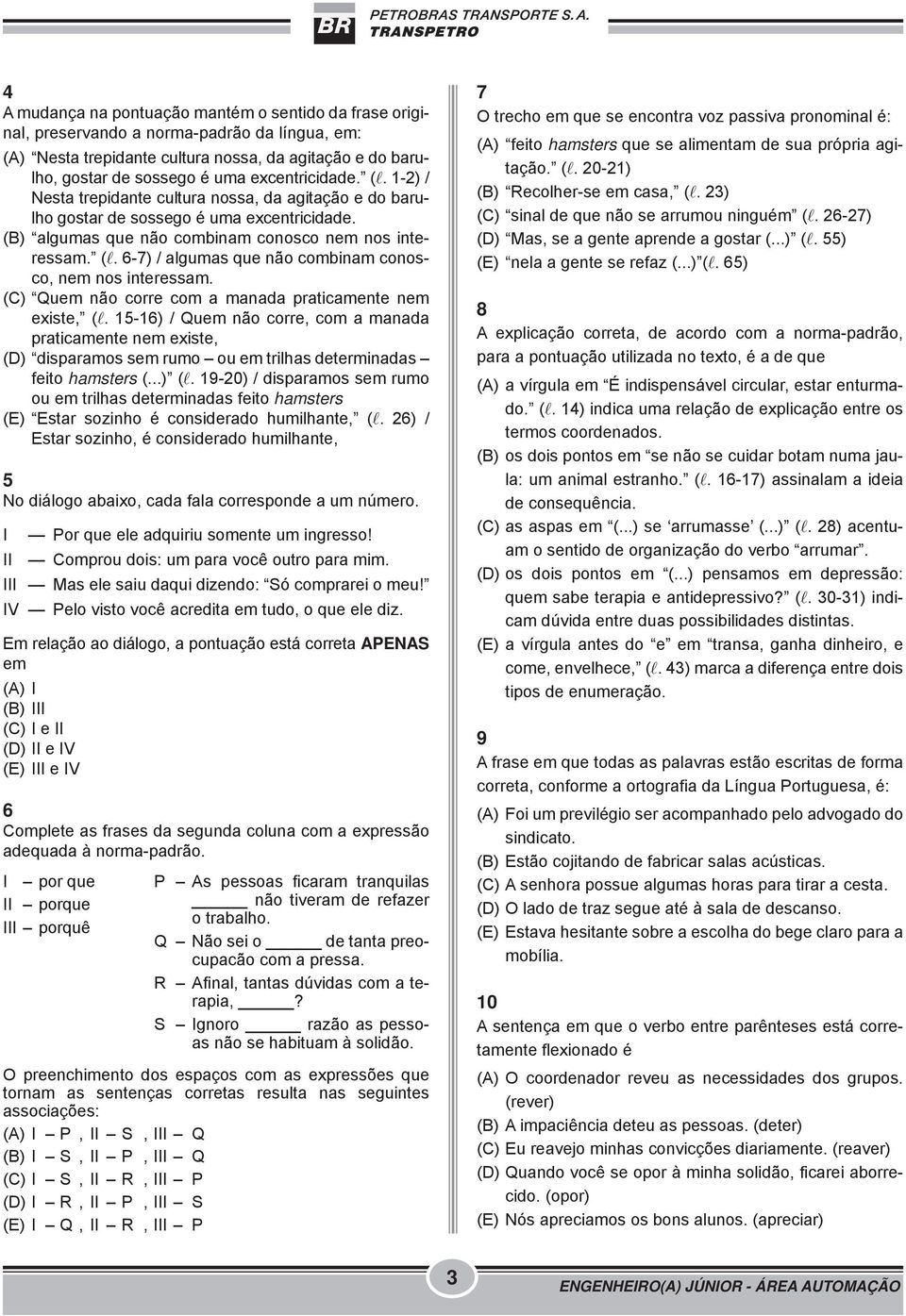 Quem não corre com a manada praticamente nem existe, (l. 15-16) / Quem não corre, com a manada praticamente nem existe, disparamos sem rumo ou em trilhas determinadas feito hamsters () (l.