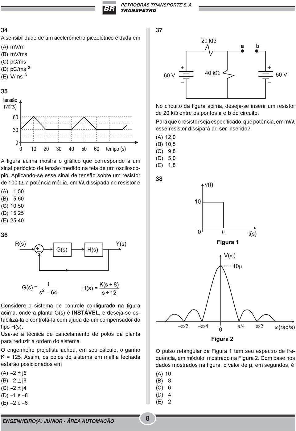 Aplicando-se esse sinal de tensão sobre um resistor de 100 Ω, a potência média, em W, dissipada no resistor é (A) 1,50 5,60 10,50 15,25 25,40 No circuito da figura acima, deseja-se inserir um