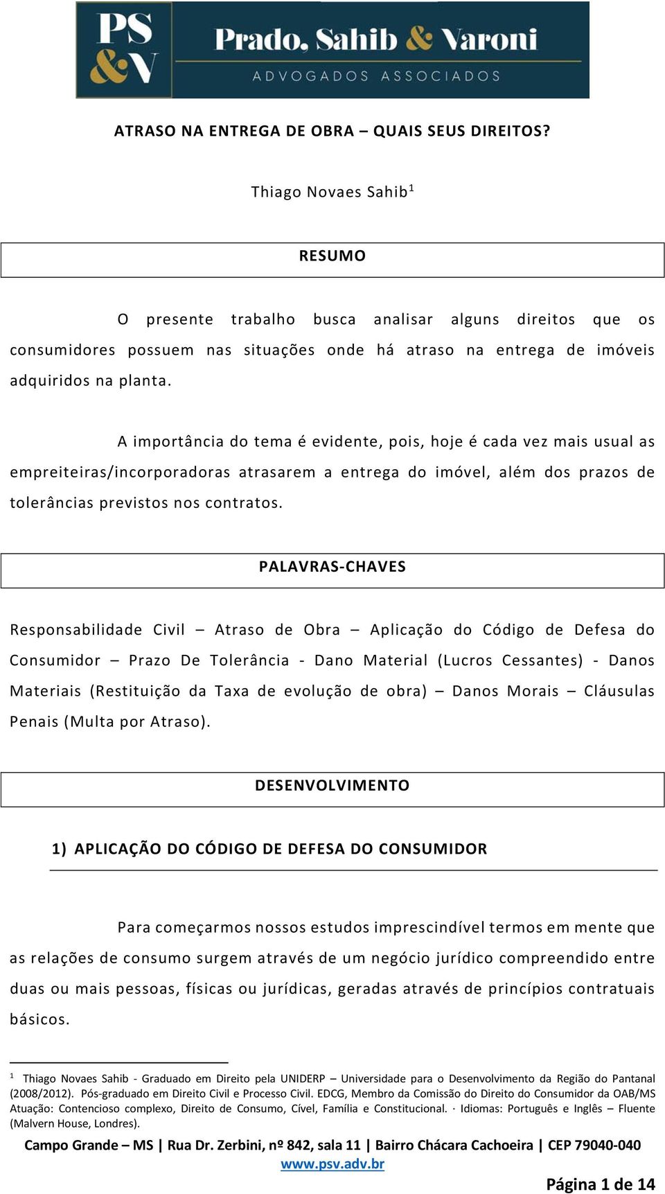 A importância do tema é evidente, pois, hoje é cada vez mais usual as empreiteiras/incorporadoras atrasarem a entrega do imóvel, além dos prazos de tolerâncias previstos nos contratos.