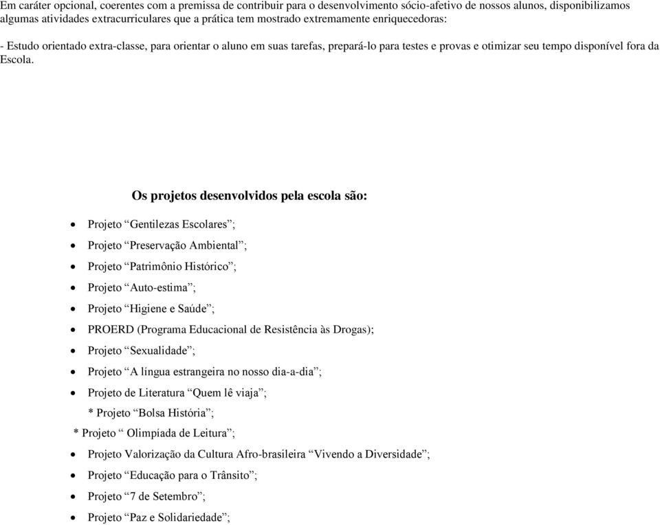 Os projetos desenvolvidos pela escola são: Projeto Gentilezas Escolares ; Projeto Preservação Ambiental ; Projeto Patrimônio Histórico ; Projeto Auto-estima ; Projeto Higiene e Saúde ; PROERD