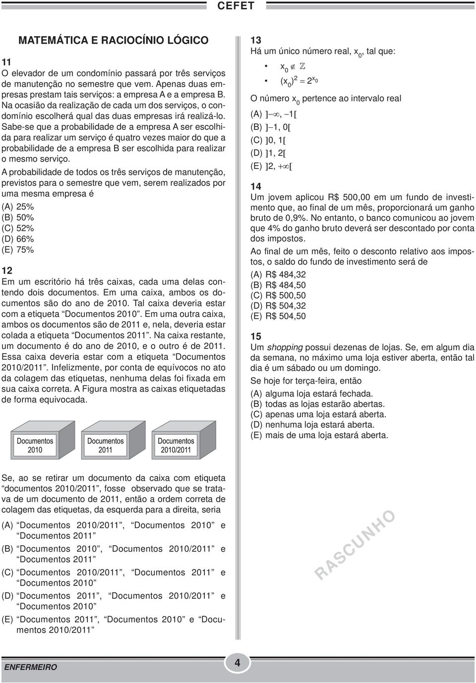 Sabe-se que a probabilidade de a empresa A ser escolhida para realizar um serviço é quatro vezes maior do que a probabilidade de a empresa B ser escolhida para realizar o mesmo serviço.