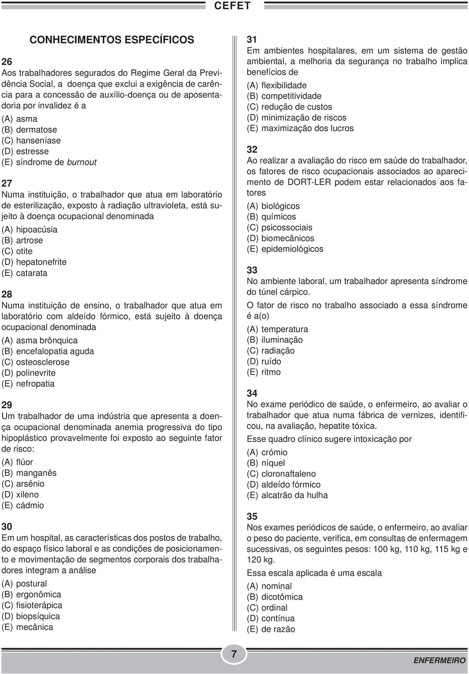 está sujeito à doença ocupacional denominada (A) hipoacúsia (B) artrose (C) otite (D) hepatonefrite (E) catarata 28 Numa instituição de ensino, o trabalhador que atua em laboratório com aldeído