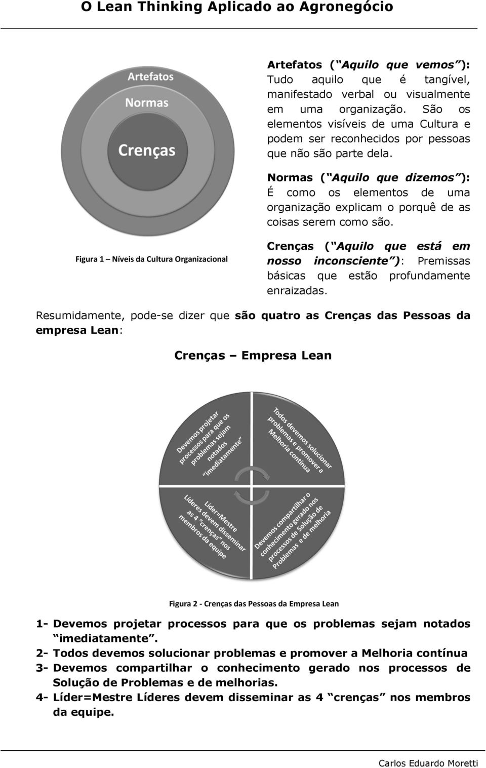 Normas ( Aquilo que dizemos ): É como os elementos de uma organização explicam o porquê de as coisas serem como são.