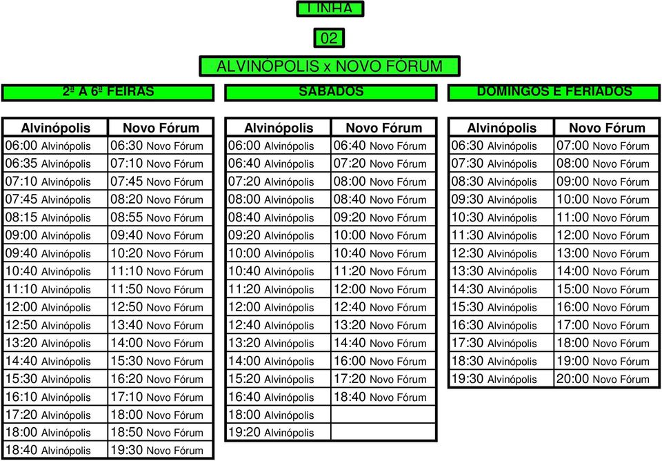 Alvinópolis 08:00 Novo Fórum 08:30 Alvinópolis 09:00 Novo Fórum 07:45 Alvinópolis 08:20 Novo Fórum 08:00 Alvinópolis 08:40 Novo Fórum 09:30 Alvinópolis 10:00 Novo Fórum 08:15 Alvinópolis 08:55 Novo