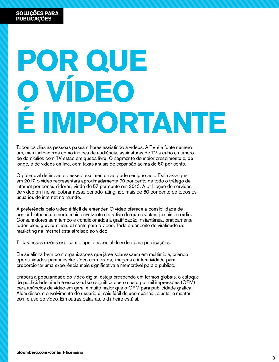 O segmento de maior crescimento é, de longe, o de vídeos on-line, com taxas anuais de expansão acima de 50 por cento. O potencial de impacto desse crescimento não pode ser ignorado.