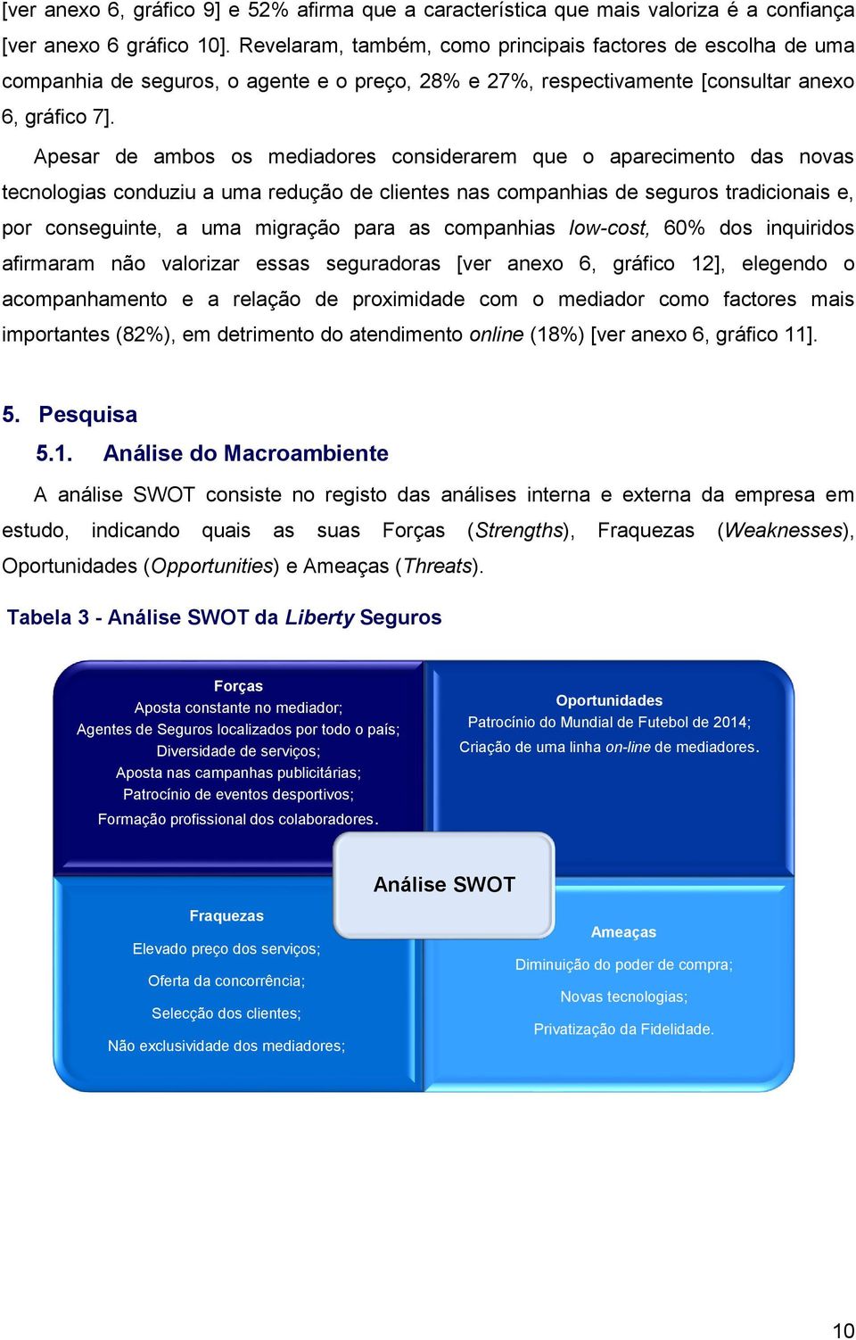 Apesar de ambos os mediadores considerarem que o aparecimento das novas tecnologias conduziu a uma redução de clientes nas companhias de seguros tradicionais e, por conseguinte, a uma migração para