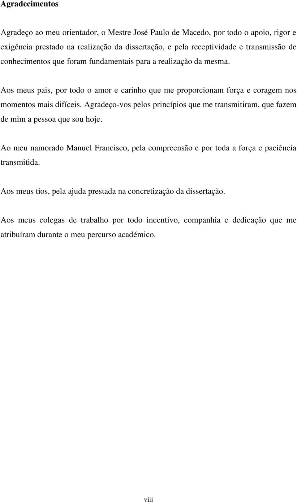 Agradeço-vos pelos princípios que me transmitiram, que fazem de mim a pessoa que sou hoje. Ao meu namorado Manuel Francisco, pela compreensão e por toda a força e paciência transmitida.