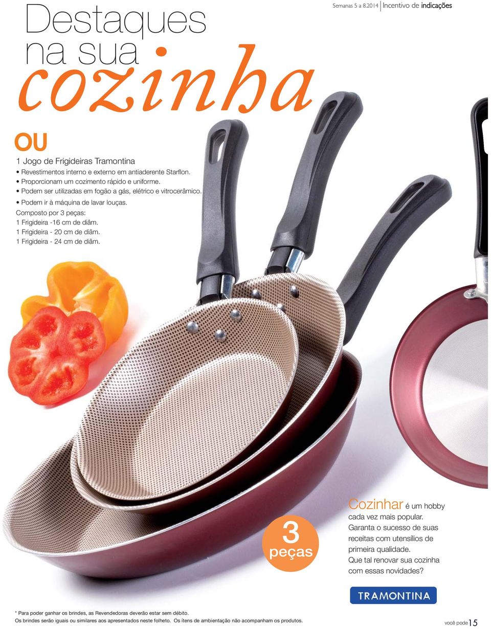 1 Frigideira - 24 cm de diâm. Semanas 5 a 8.2014 Incentivo de indicações 3 peças Cozinhar é um hobby cada vez mais popular. Garanta o sucesso de suas receitas com utensílios de primeira qualidade.