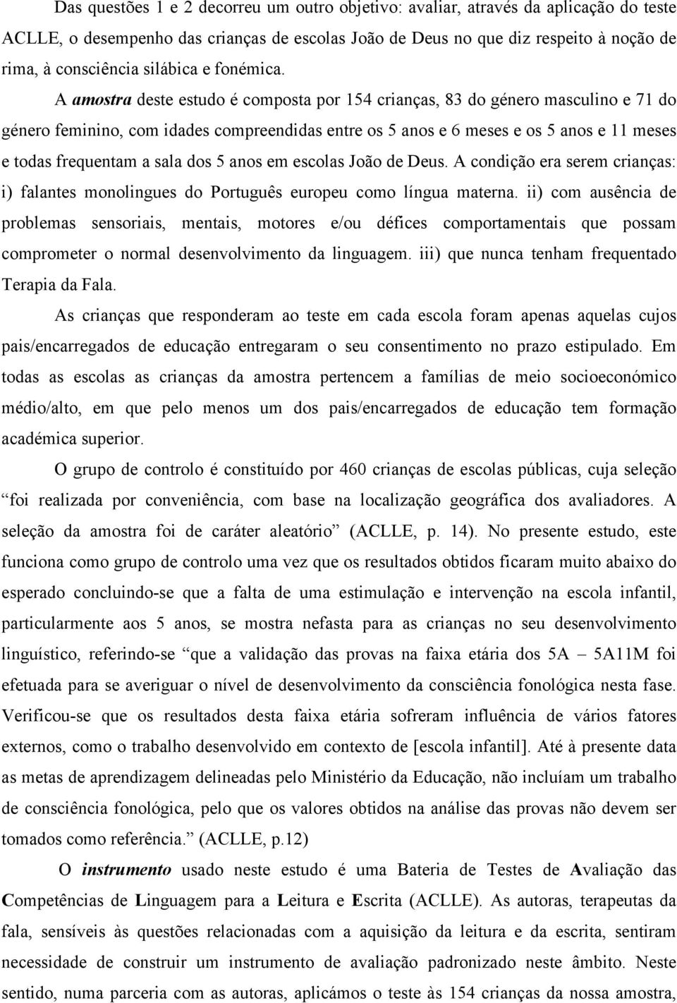 A amostra deste estudo é composta por 154 crianças, 83 do género masculino e 71 do género feminino, com idades compreendidas entre os 5 anos e 6 meses e os 5 anos e 11 meses e todas frequentam a sala