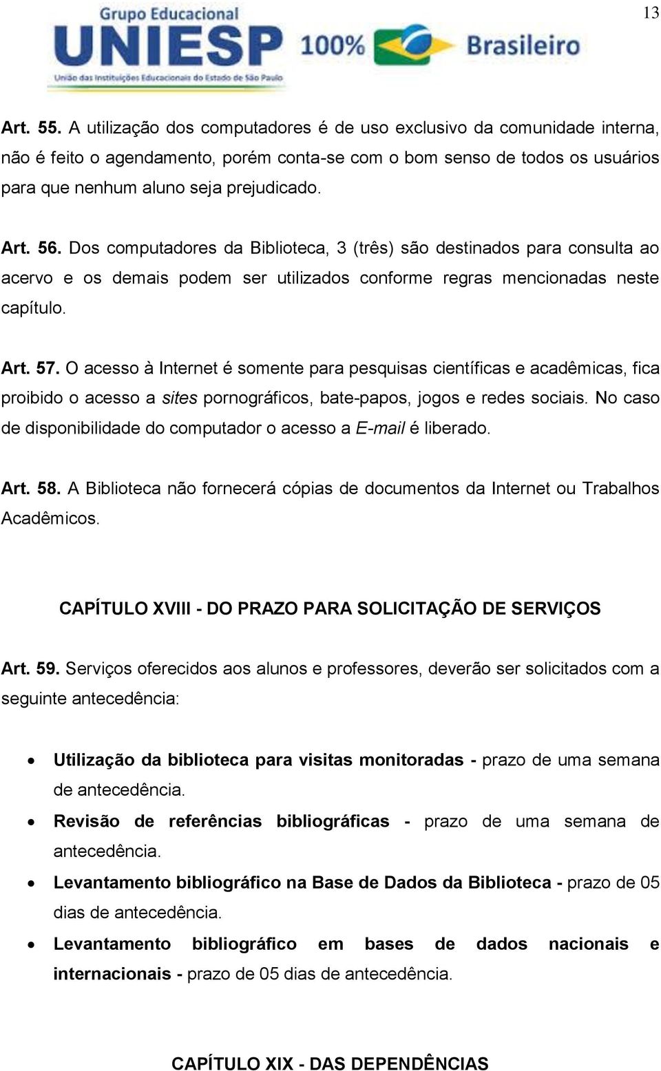 Dos computadores da Biblioteca, 3 (três) são destinados para consulta ao acervo e os demais podem ser utilizados conforme regras mencionadas neste capítulo. Art. 57.