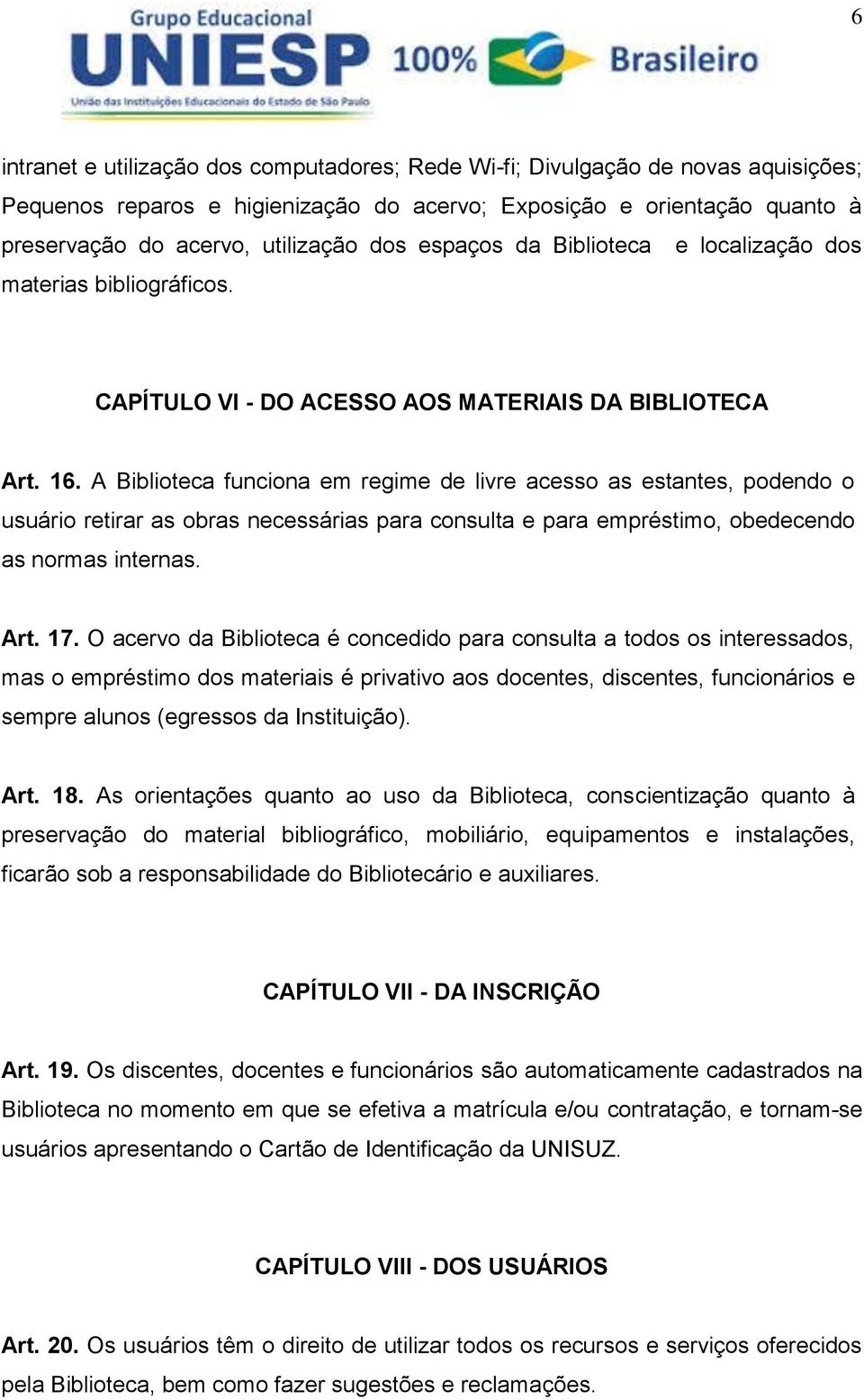 A Biblioteca funciona em regime de livre acesso as estantes, podendo o usuário retirar as obras necessárias para consulta e para empréstimo, obedecendo as normas internas. Art. 17.