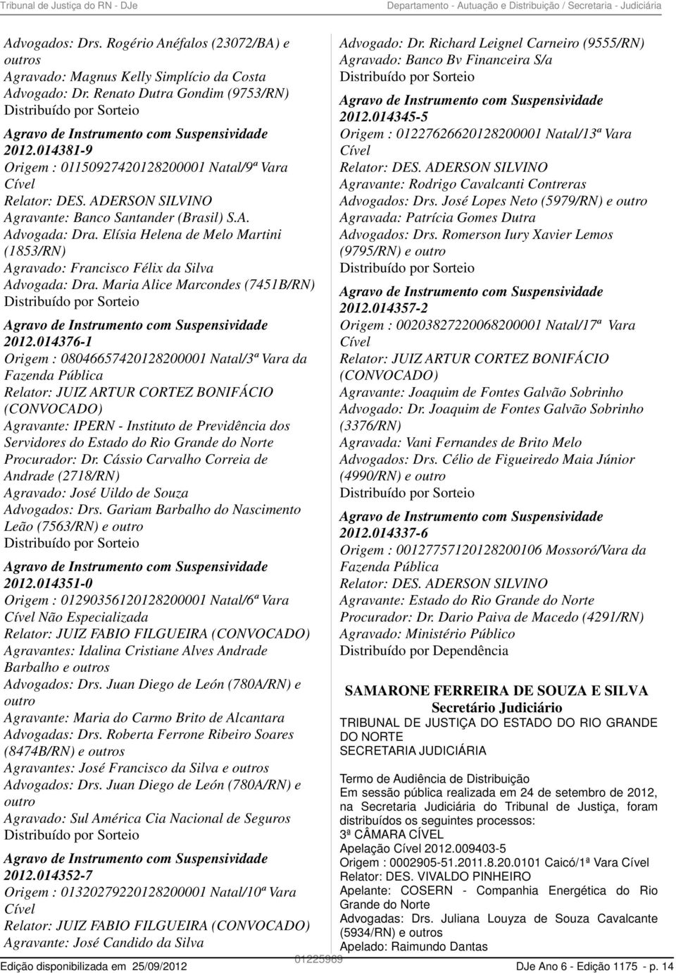 ADERSON SILVINO Agravante: Banco Santander (Brasil) S.A. Advogada: Dra. Elísia Helena de Melo Martini (1853/RN) Agravado: Francisco Félix da Silva Advogada: Dra.