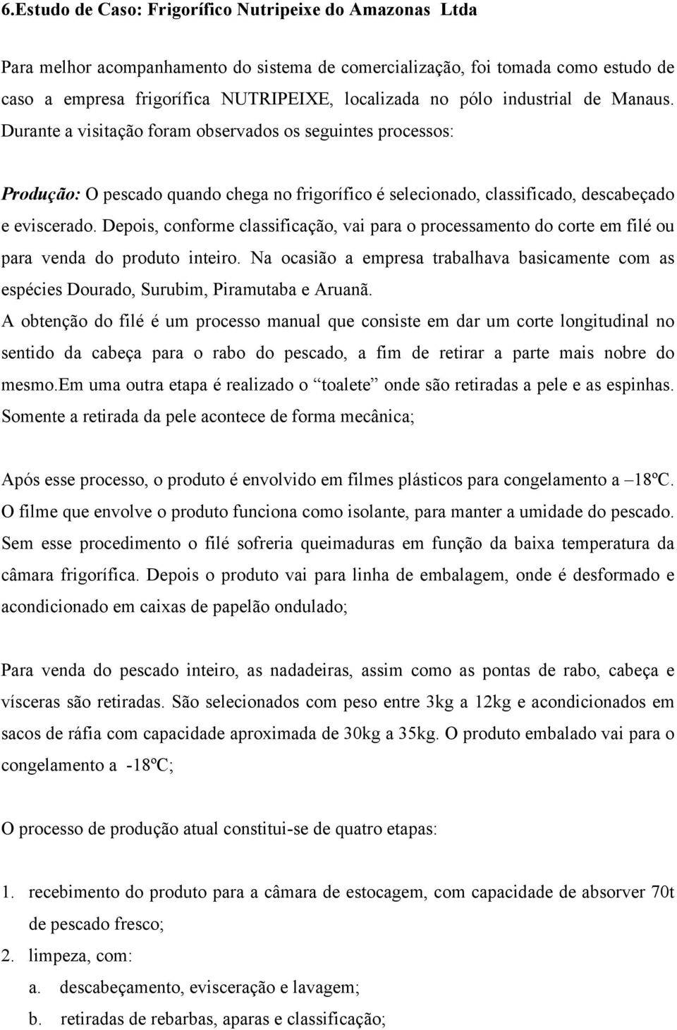 Depois, conforme classificação, vai para o processamento do corte em filé ou para venda do produto inteiro.