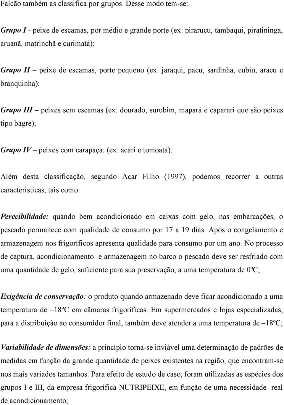 pacu, sardinha, cubiu, aracu e branquinha); Grupo III peixes sem escamas (ex: dourado, surubim, mapará e capararí que são peixes tipo bagre); Grupo IV peixes com carapaça: (ex: acari e tomoatá).