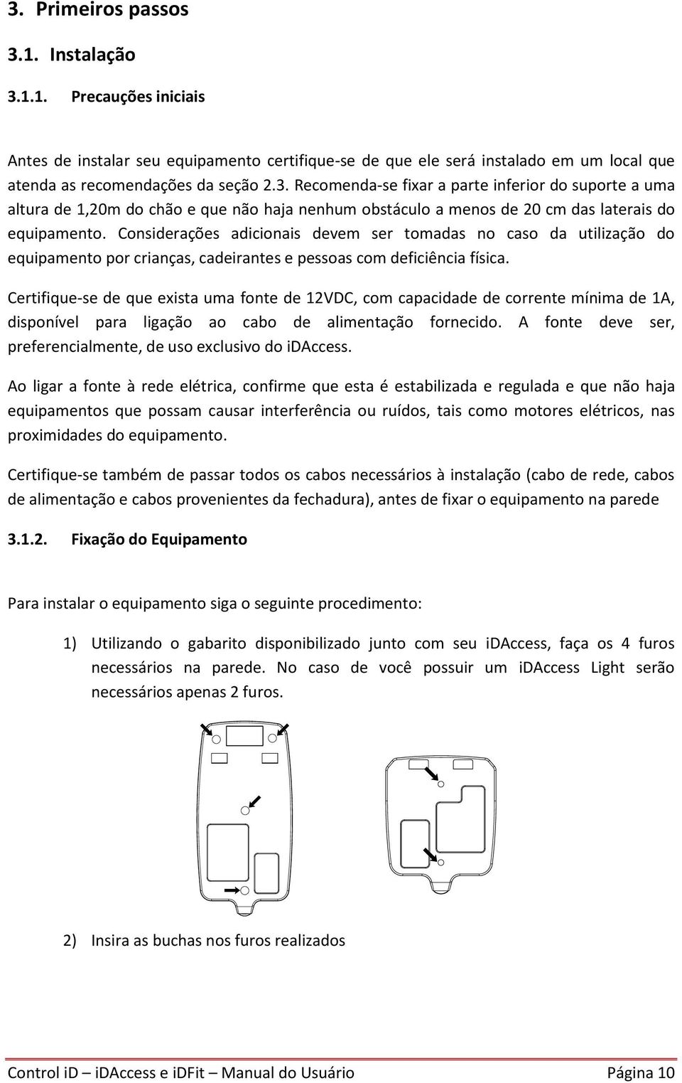 Certifique-se de que exista uma fonte de 12VDC, com capacidade de corrente mínima de 1A, disponível para ligação ao cabo de alimentação fornecido.