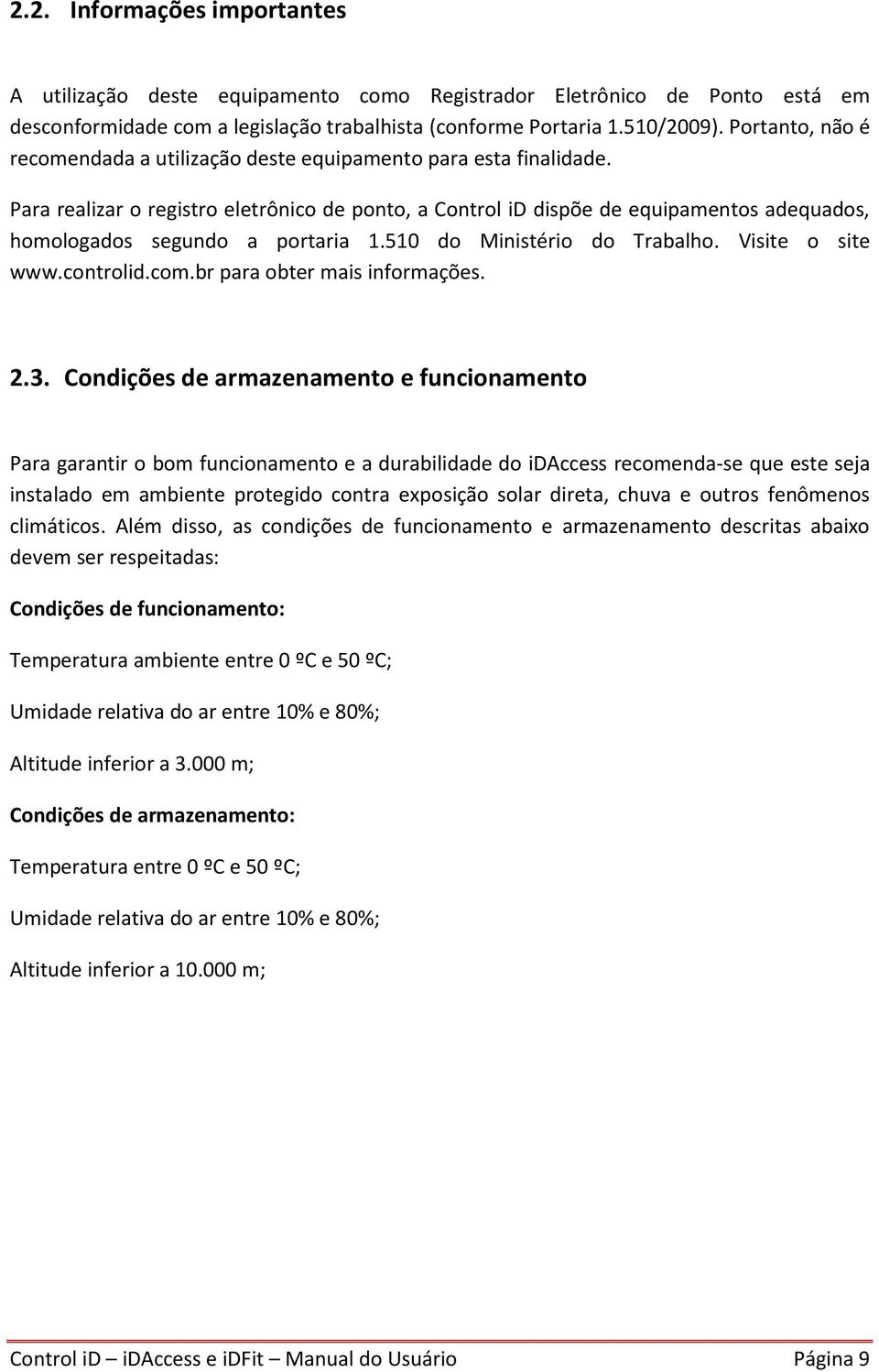 Para realizar o registro eletrônico de ponto, a Control id dispõe de equipamentos adequados, homologados segundo a portaria 1.510 do Ministério do Trabalho. Visite o site www.controlid.com.