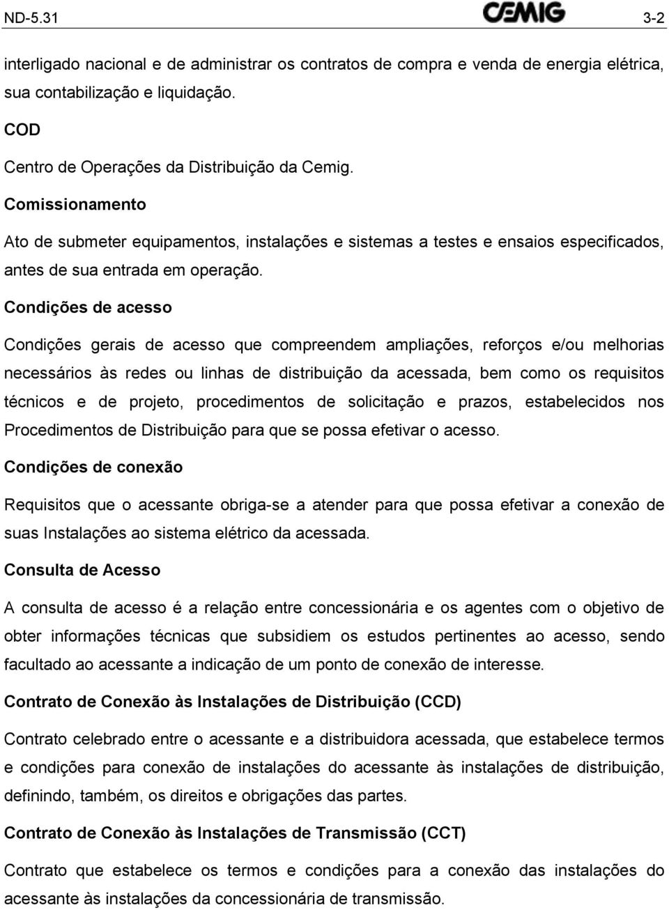 Condições de acesso Condições gerais de acesso que compreendem ampliações, reforços e/ou melhorias necessários às redes ou linhas de distribuição da acessada, bem como os requisitos técnicos e de