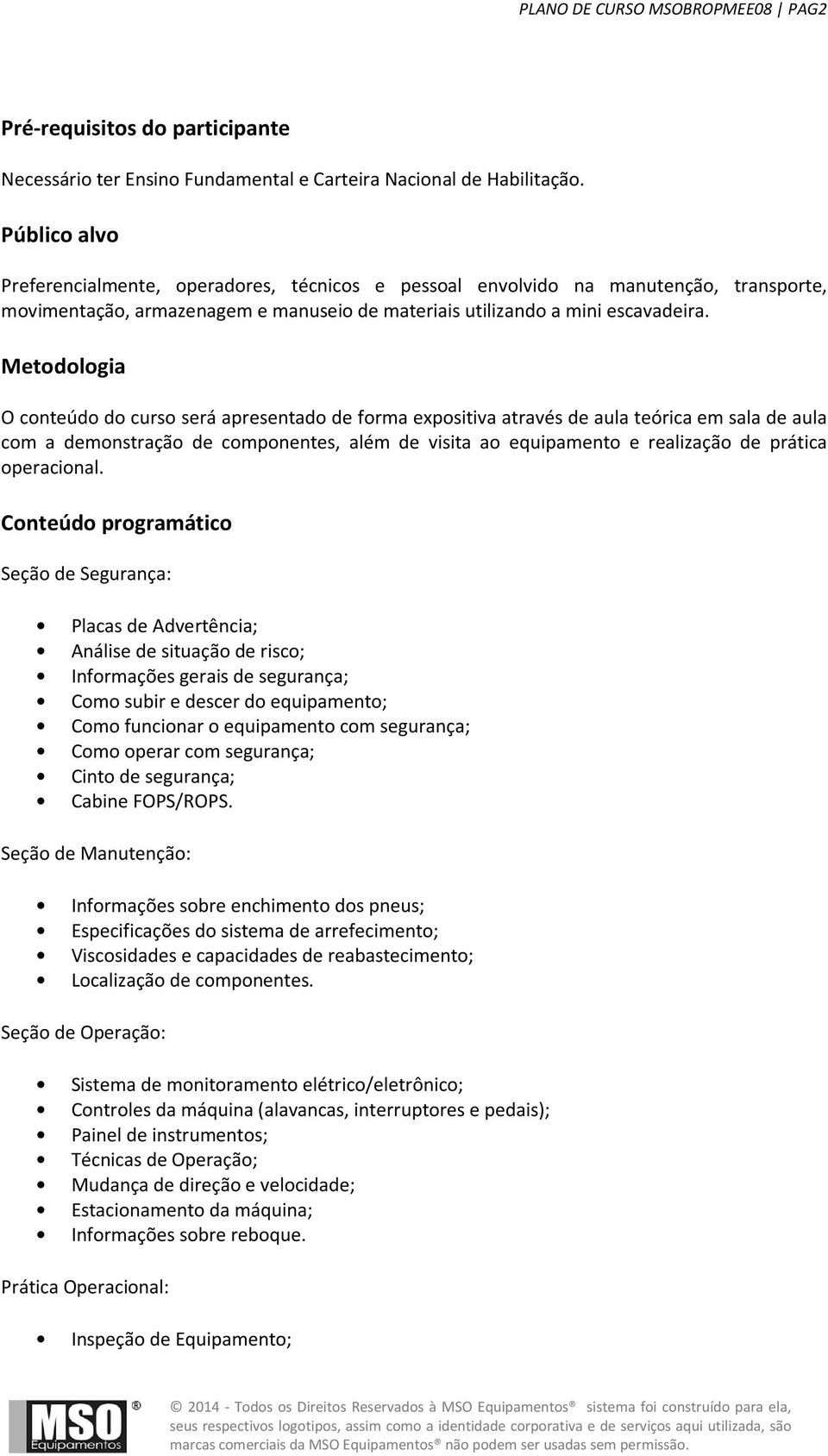 Metodologia O conteúdo do curso será apresentado de forma expositiva através de aula teórica em sala de aula com a demonstração de componentes, além de visita ao equipamento e realização de prática