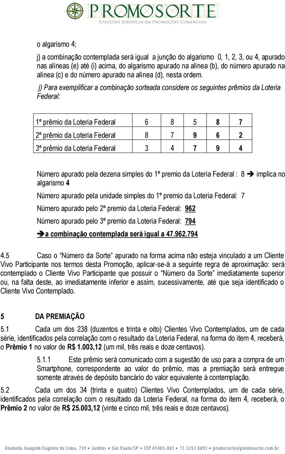 j) Para exemplificar a combinação sorteada considere os seguintes prêmios da Loteria Federal: 1º prêmio da Loteria Federal 6 8 5 8 7 2º prêmio da Loteria Federal 8 7 9 6 2 3º prêmio da Loteria