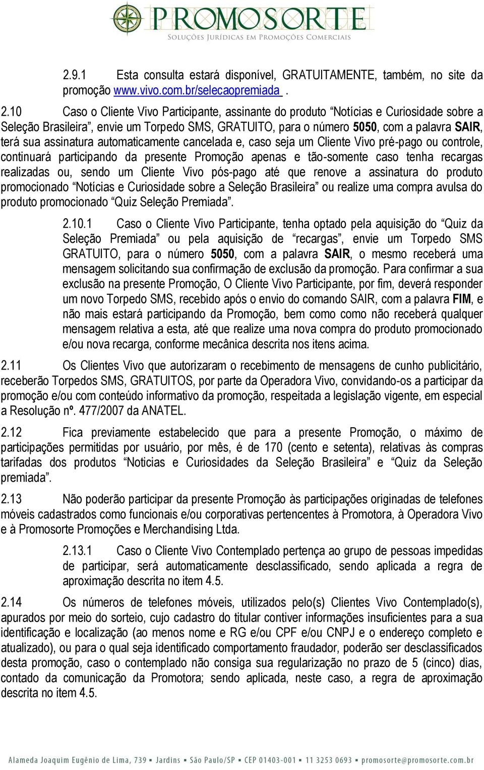 assinatura automaticamente cancelada e, caso seja um Cliente Vivo pré-pago ou controle, continuará participando da presente Promoção apenas e tão-somente caso tenha recargas realizadas ou, sendo um