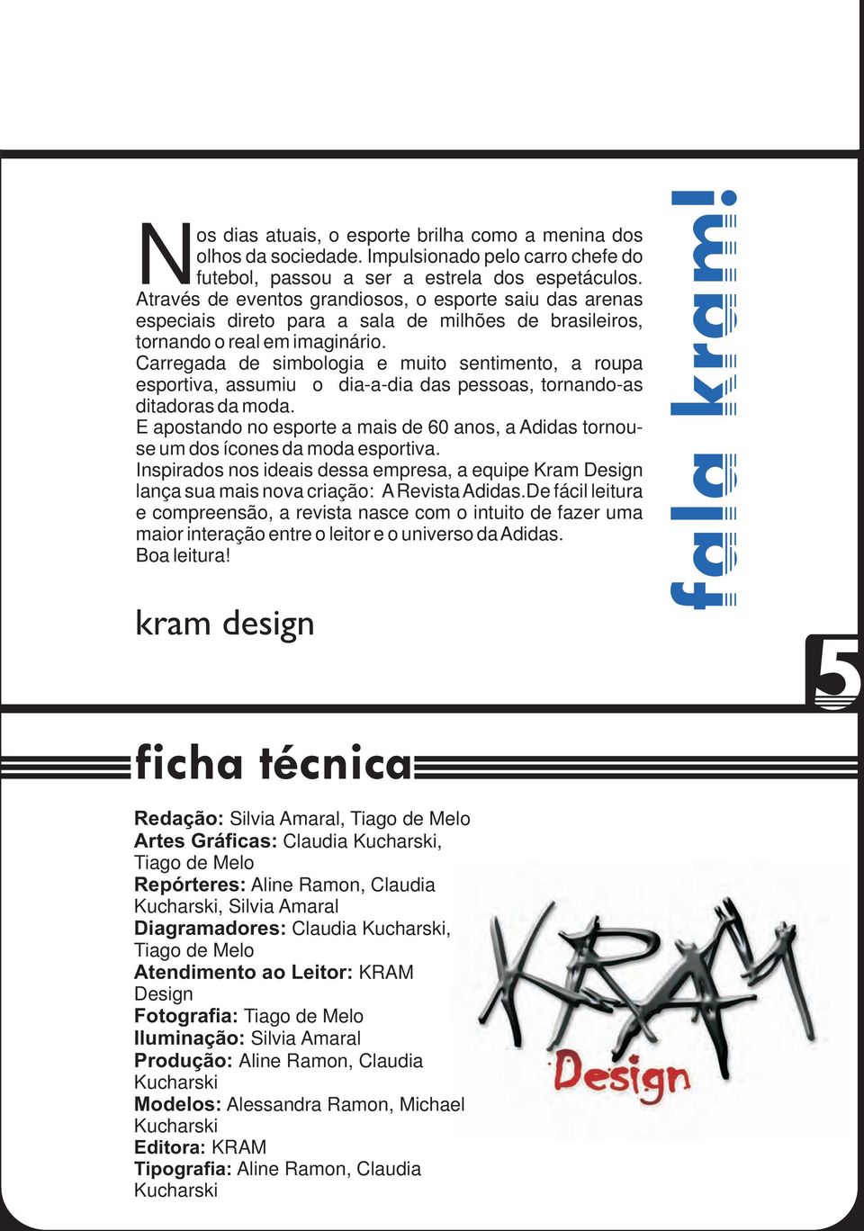 Carregada de simbologia e muito sentimento, a roupa esportiva, assumiu o dia-a-dia das pessoas, tornando-as ditadoras da moda.