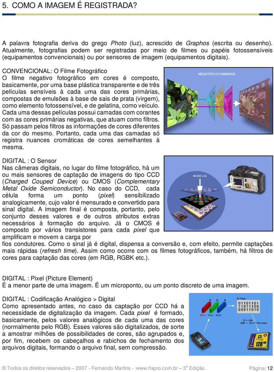 CONVENCIONAL: O Filme Fotográfico O filme negativo fotográfico em cores é composto, basicamente, por uma base plástica transparente e de três películas sensíveis à cada uma das cores primárias,