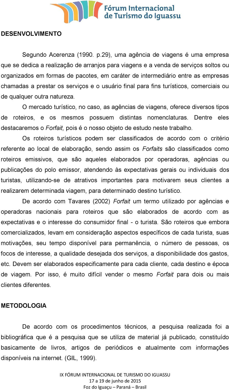 empresas chamadas a prestar os serviços e o usuário final para fins turísticos, comerciais ou de qualquer outra natureza.