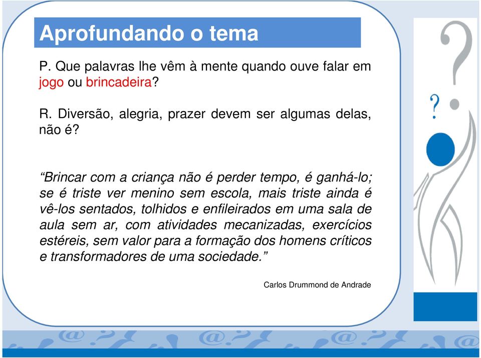 Brincar com a criança não é perder tempo, é ganhá-lo; se é triste ver menino sem escola, mais triste ainda é vê-los