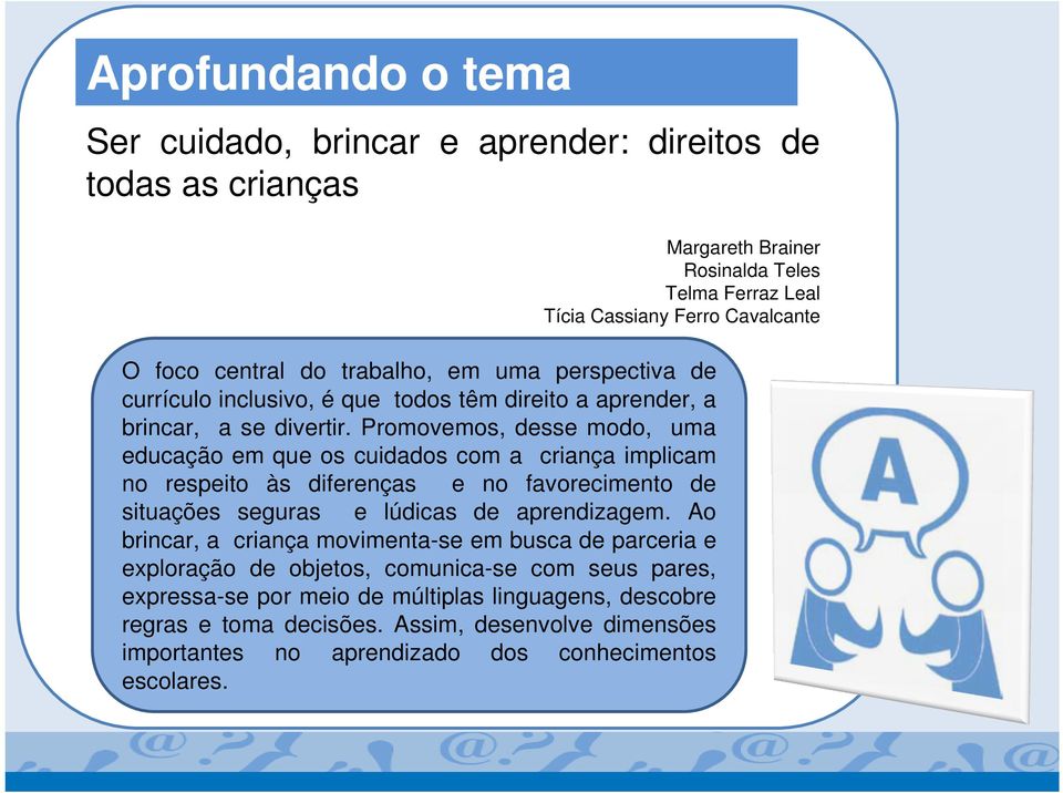 Promovemos, desse modo, uma educação em que os cuidados com a criança implicam no respeito às diferenças e no favorecimento de situações seguras e lúdicas de aprendizagem.