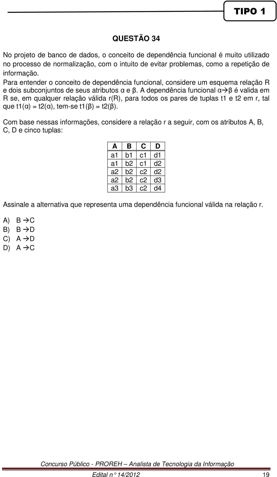 A dependência funcional αβ é valida em R se, em qualquer relação válida r(r), para todos os pares de tuplas t1 e t2 em r, tal que t1(α) = t2(α), tem-se t1(β) = t2(β).