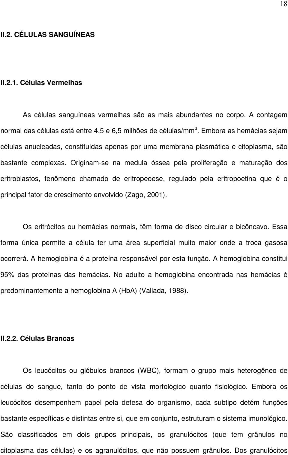 Originam-se na medula óssea pela proliferação e maturação dos eritroblastos, fenômeno chamado de eritropeoese, regulado pela eritropoetina que é o principal fator de crescimento envolvido (Zago,