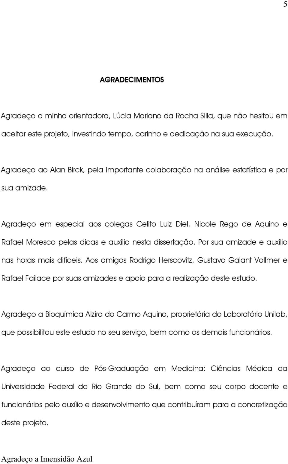 Agradeço em especial aos colegas Celito Luiz Diel, Nicole Rego de Aquino e Rafael Moresco pelas dicas e auxilio nesta dissertação. Por sua amizade e auxilio nas horas mais difíceis.