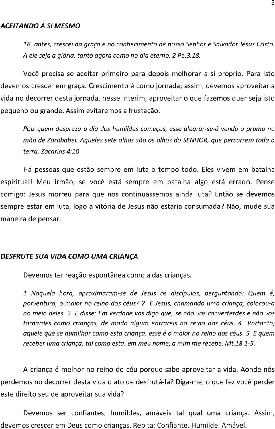 Assim evitaremos a frustação. Pois quem despreza o dia dos humildes começos, esse alegrar-se-á vendo o prumo na mão de Zorobabel. Aqueles sete olhos são os olhos do SENHOR, que percorrem toda a terra.