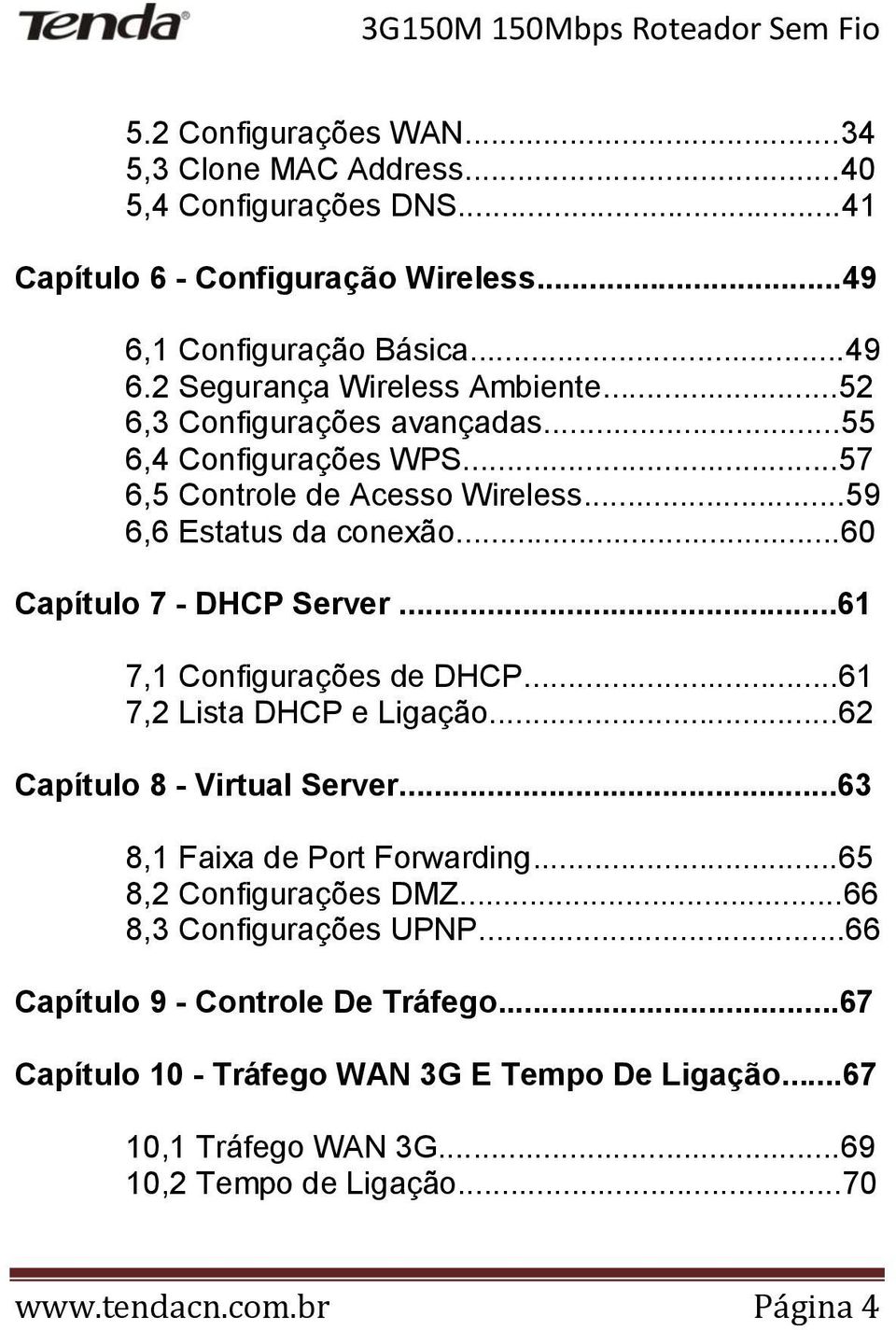 ..61 7,1 Configurações de DHCP...61 7,2 Lista DHCP e Ligação...62 Capítulo 8 - Virtual Server...63 8,1 Faixa de Port Forwarding...65 8,2 Configurações DMZ.