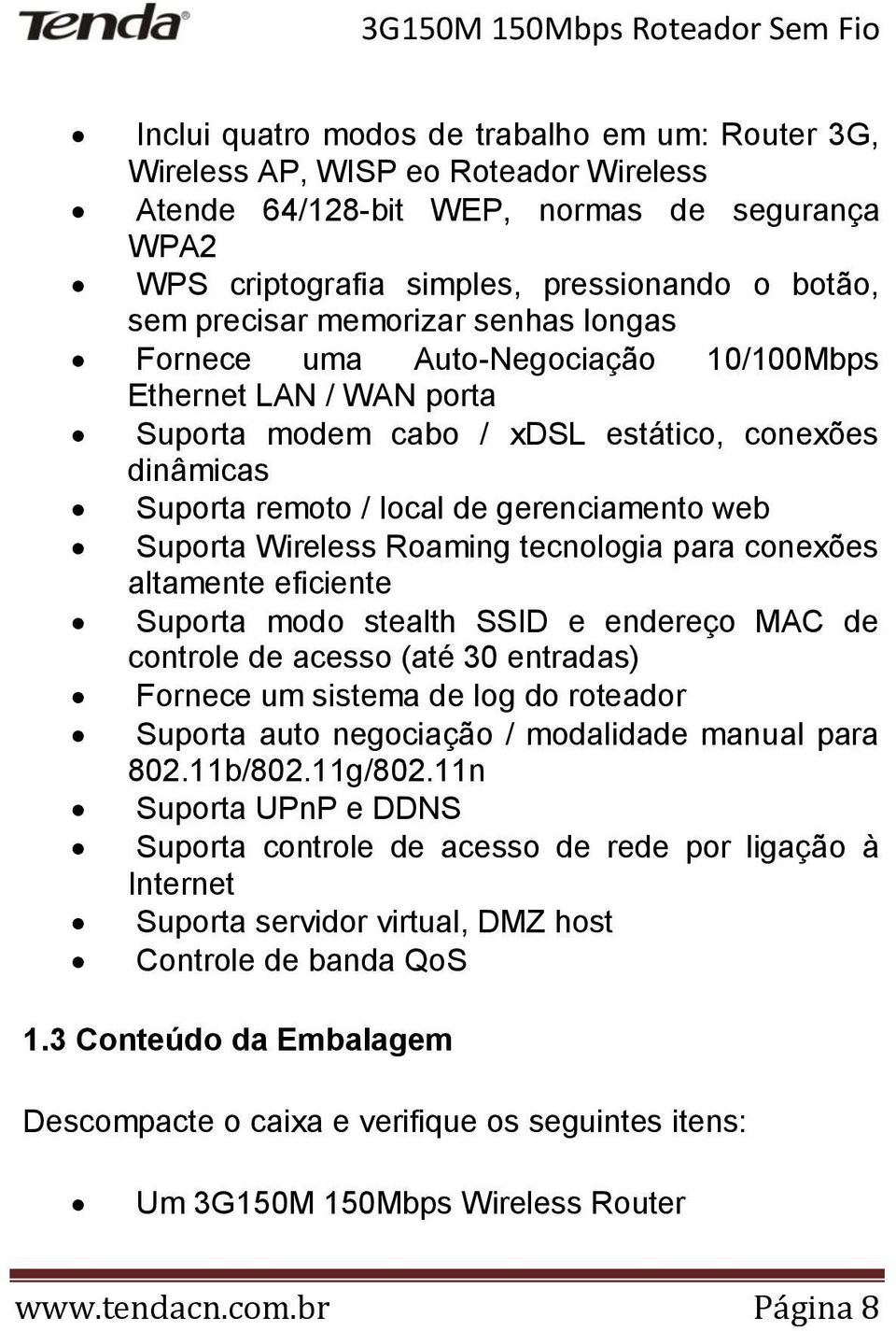 Wireless Roaming tecnologia para conexões altamente eficiente Suporta modo stealth SSID e endereço MAC de controle de acesso (até 30 entradas) Fornece um sistema de log do roteador Suporta auto