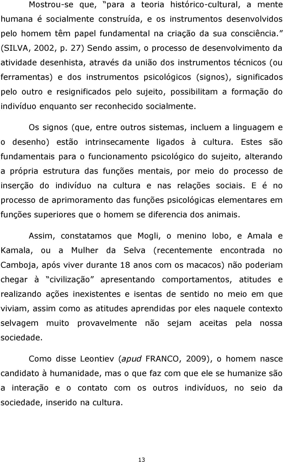 27) Sendo assim, o processo de desenvolvimento da atividade desenhista, através da união dos instrumentos técnicos (ou ferramentas) e dos instrumentos psicológicos (signos), significados pelo outro e