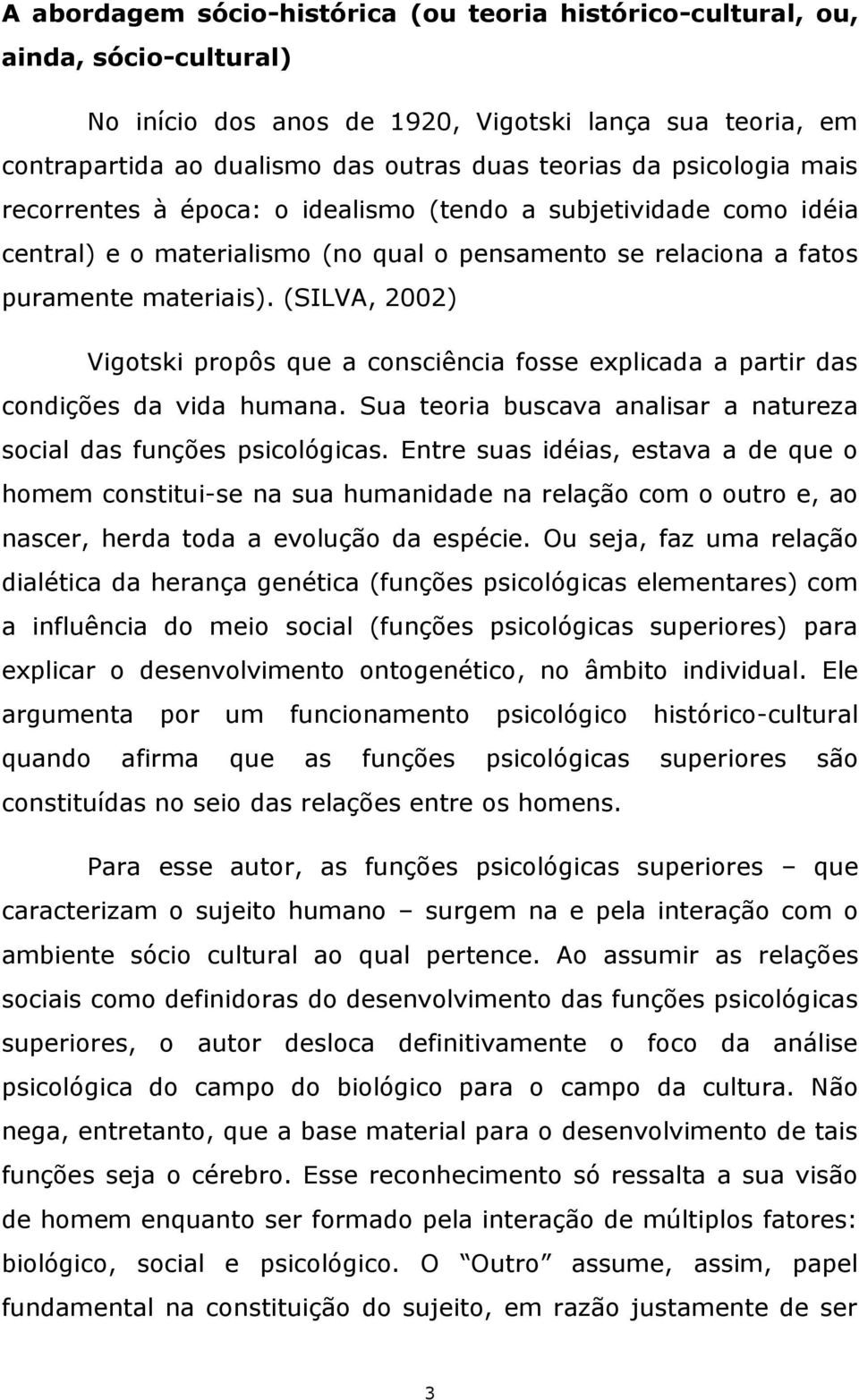 (SILVA, 2002) Vigotski propôs que a consciência fosse explicada a partir das condições da vida humana. Sua teoria buscava analisar a natureza social das funções psicológicas.